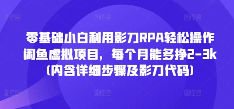 零基础小白利用影刀RPA轻松操作闲鱼虚拟项目，每个月能多挣2-3k(内含详细步骤及影刀代码)-中创网_分享创业项目_互联网资源