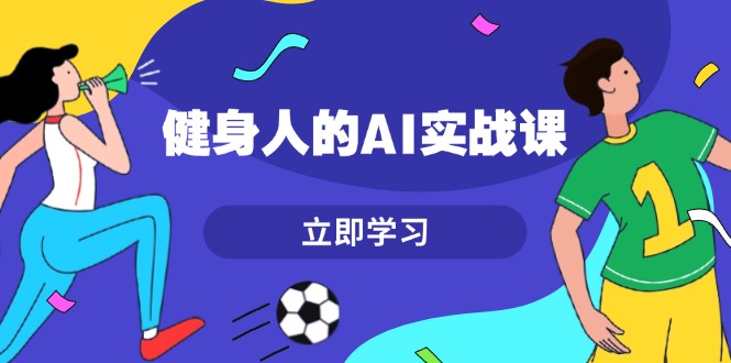 （13559期）健身人的AI实战课，7天从0到1提升效率，快速入门AI，掌握爆款内容-中创网_分享创业项目_互联网资源