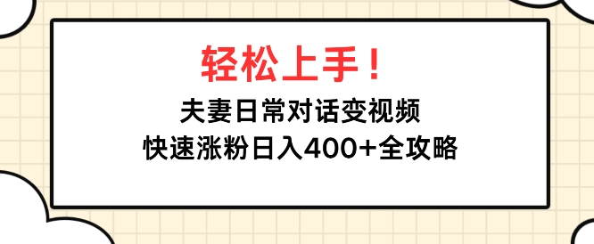 轻松上手，夫妻日常对话变视频，快速涨粉日入4张全攻略-中创网_分享创业项目_互联网资源