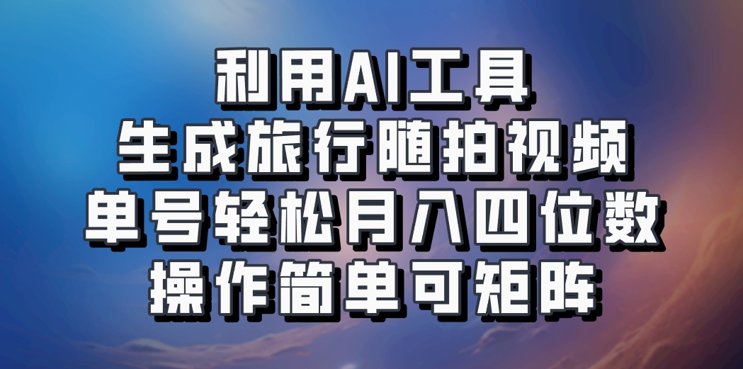 利用AI工具生成旅行随拍视频，单号轻松月入四位数，操作简单可矩阵-中创网_分享创业项目_互联网资源