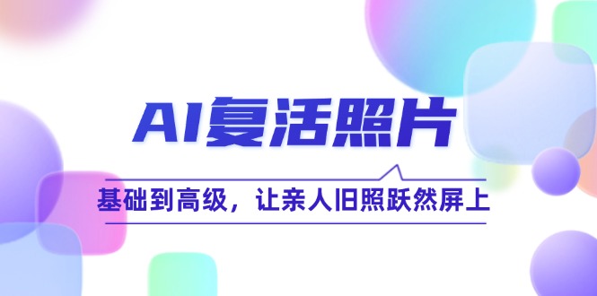 AI复活照片技巧课：基础到高级，让亲人旧照跃然屏上-中创网_分享创业项目_互联网资源