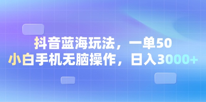 （13729期）抖音蓝海玩法，一单50，小白手机无脑操作，日入3000+-中创网_分享创业项目_互联网资源