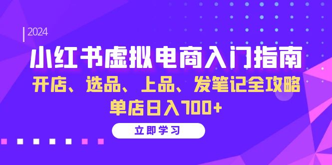 （13185期）小红书虚拟电商入门指南：开店、选品、上品、发笔记全攻略 单店日入700+-中创网_分享创业项目_互联网资源