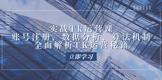 （12644期）实战Tk运营实操：账号注册、数据分析、算法机制，全面解析TK运营秘籍-中创网_分享创业项目_互联网资源