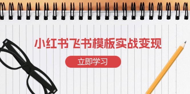 （13736期）小红书飞书 模板实战变现：小红书快速起号，搭建一个赚钱的飞书模板-中创网_分享创业项目_互联网资源