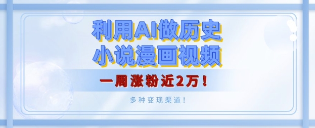 利用AI做历史小说漫画视频，有人月入5000+，一周涨粉近2万，多种变现渠道!-中创网_分享创业项目_互联网资源