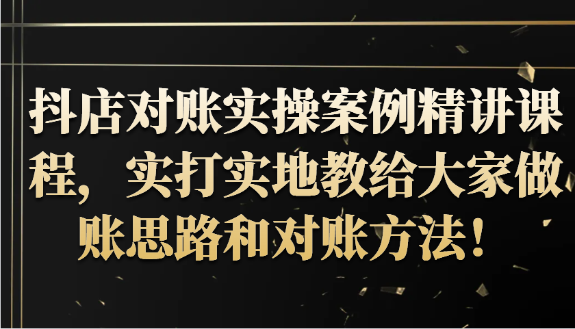 抖店对账实操案例精讲课程，实打实地教给大家做账思路和对账方法！-中创网_分享创业项目_互联网资源