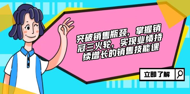 （12965期）突破销售瓶颈，掌握销冠三火轮，实现业绩持续增长的销售技能课-中创网_分享创业项目_互联网资源