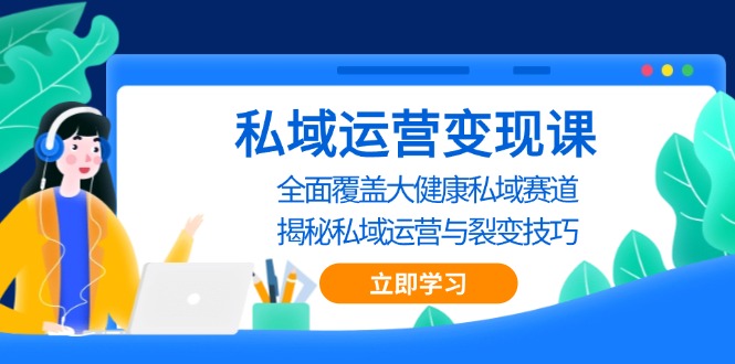 （13440期）私域 运营变现课，全面覆盖大健康私域赛道，揭秘私域 运营与裂变技巧-中创网_分享创业项目_互联网资源