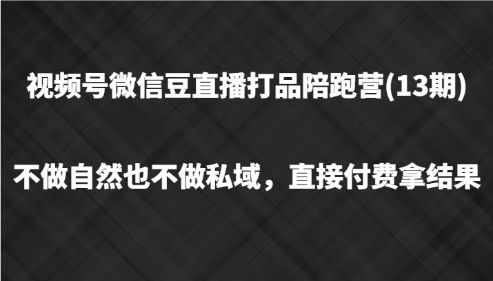 视频号微信豆直播打品陪跑(13期)，不做不自然流不做私域，直接付费拿结果-中创网_分享创业项目_互联网资源