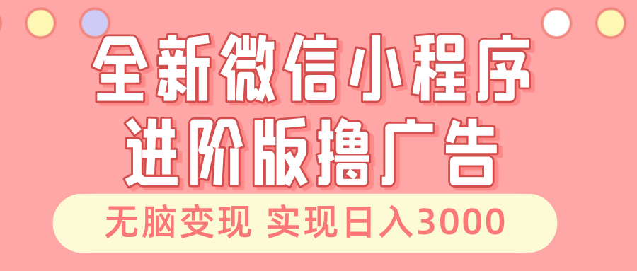 （13197期）全新微信小程序进阶版撸广告 无脑变现睡后也有收入 日入3000＋-中创网_分享创业项目_互联网资源