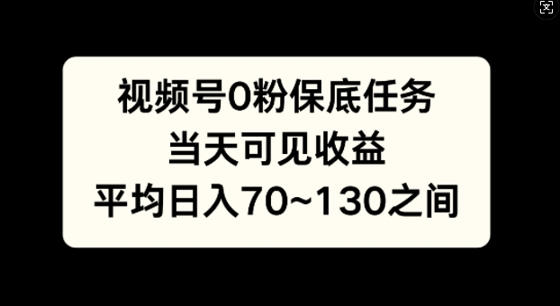 视频号0粉保底任务，当天可见收益，日入70~130-中创网_分享创业项目_互联网资源