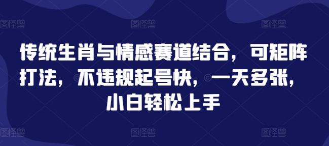 传统生肖与情感赛道结合，可矩阵打法，不违规起号快，一天多张，小白轻松上手-中创网_分享创业项目_互联网资源