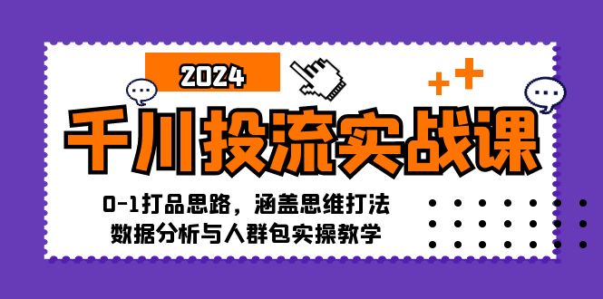 千川投流实战课：0-1打品思路，涵盖思维打法、数据分析与人群包实操教学-中创网_分享创业项目_互联网资源