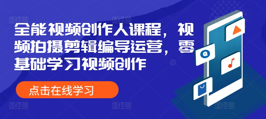 全能视频创作人课程，视频拍摄剪辑编导运营，零基础学习视频创作-中创网_分享创业项目_互联网资源