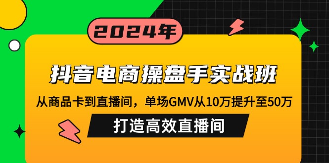 （12845期）抖音电商操盘手实战班：从商品卡到直播间，单场GMV从10万提升至50万，…-中创网_分享创业项目_互联网资源