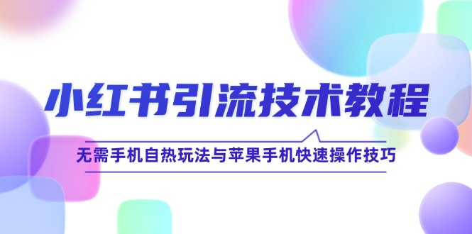 小红书引流技术教程：无需手机自热玩法与苹果手机快速操作技巧-中创网_分享创业项目_互联网资源