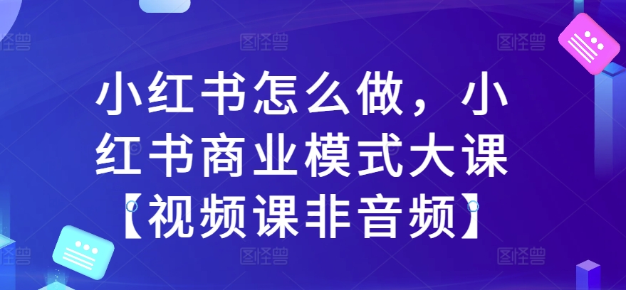 小红书怎么做，小红书商业模式大课【视频课非音频】-中创网_分享创业项目_互联网资源