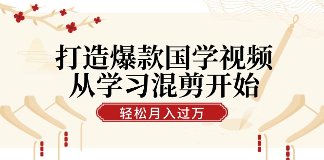 打造爆款国学视频，从学习混剪开始！轻松涨粉，视频号分成月入过万-中创网_分享创业项目_互联网资源