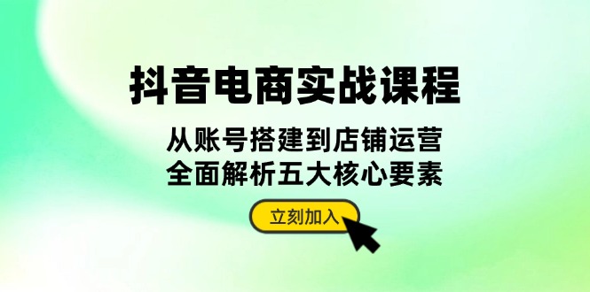 （13350期）抖音 电商实战课程：从账号搭建到店铺运营，全面解析五大核心要素-中创网_分享创业项目_互联网资源