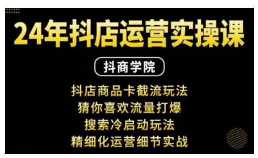 抖音小店运营实操课：抖店商品卡截流玩法，猜你喜欢流量打爆，搜索冷启动玩法，精细化运营细节实战-中创网_分享创业项目_互联网资源