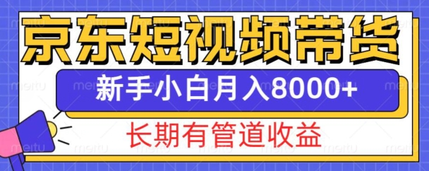 京东短视频带货新玩法，长期管道收益，新手也能月入8000+-中创网_分享创业项目_互联网资源