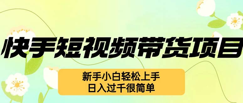 （12957期）快手短视频带货项目，最新玩法 新手小白轻松上手，日入过千很简单-中创网_分享创业项目_互联网资源