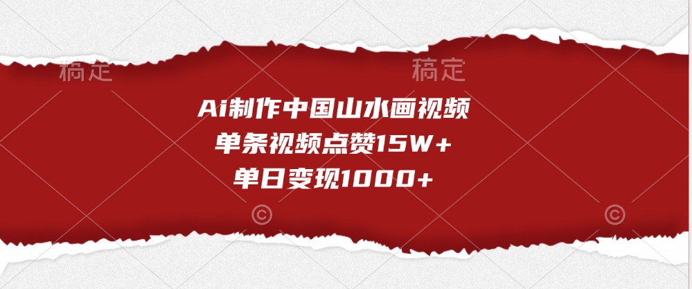 Ai制作中国山水画视频，单条视频点赞15W+，单日变现1000+-中创网_分享创业项目_互联网资源