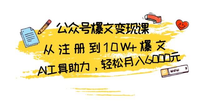 公众号爆文变现课：从注册到10W+爆文，AI工具助力，轻松月入6000元-中创网_分享创业项目_互联网资源