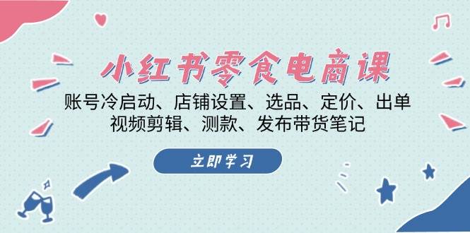 小红书零食电商课：账号冷启动/店铺设置/选品/定价/出单/视频剪辑/测款/发布带货笔记-中创网_分享创业项目_互联网资源