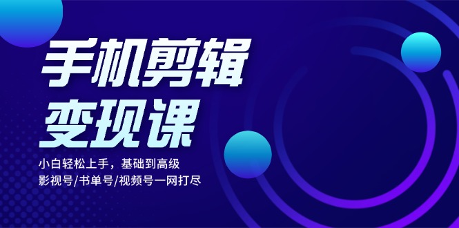 （13231期）手机剪辑变现课：小白轻松上手，基础到高级 影视号/书单号/视频号一网打尽-中创网_分享创业项目_互联网资源