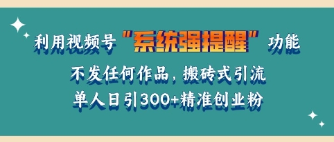 利用微信视频号系统提醒功能，引流精准创业粉，无需发布任何作品，单人单日引流300+创业粉-中创网_分享创业项目_互联网资源