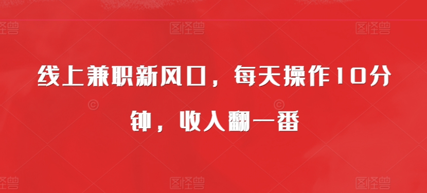 线上兼职新风口，每天操作10分钟，收入翻一番-中创网_分享创业项目_互联网资源