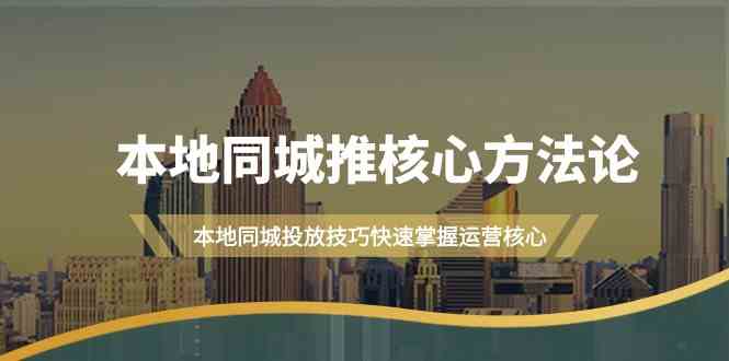 本地同城推核心方法论，本地同城投放技巧快速掌握运营核心（19节课）-中创网_分享创业项目_互联网资源