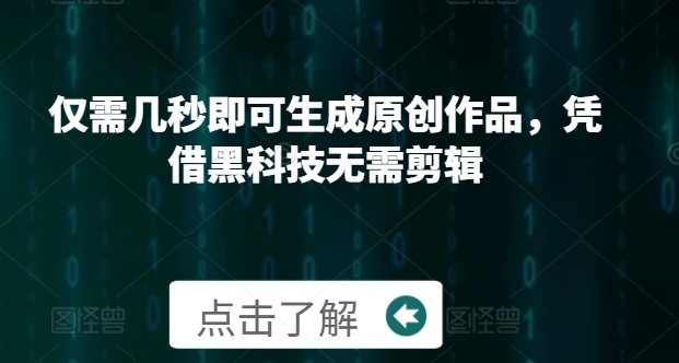 仅需几秒即可生成原创作品，凭借黑科技无需剪辑，操作简单，适合新手小白和带货达人-中创网_分享创业项目_互联网资源