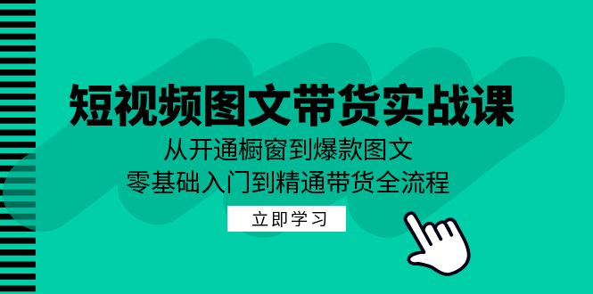 短视频图文带货实战课：从开通橱窗到爆款图文，零基础入门到精通带货-中创网_分享创业项目_互联网资源