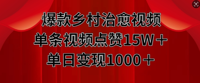 爆款乡村治愈视频，单条视频点赞15W+单日变现1k-中创网_分享创业项目_互联网资源