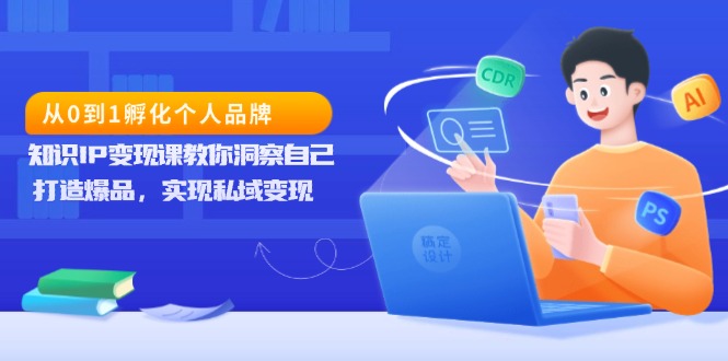 （13678期）从0到1孵化个人品牌，知识IP变现课教你洞察自己，打造爆品，实现私域变现-中创网_分享创业项目_互联网资源