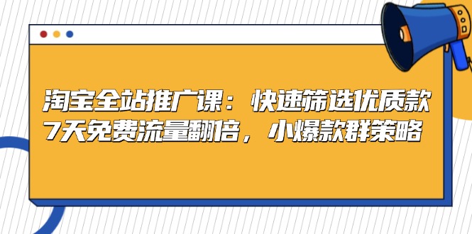 （13184期）淘宝全站推广课：快速筛选优质款，7天免费流量翻倍，小爆款群策略-中创网_分享创业项目_互联网资源