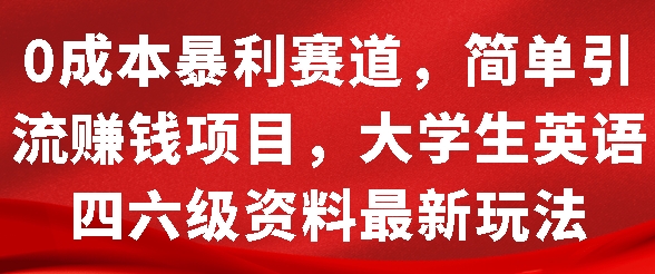 0成本暴利赛道，简单引流项目，大学生英语四六级资料最新玩法-中创网_分享创业项目_互联网资源