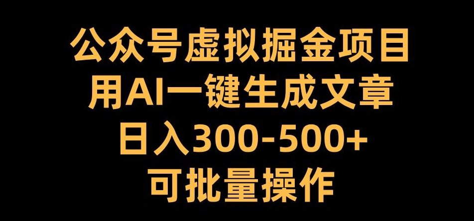 公众号虚拟掘金项目，用AI一键生成文章，日入300+可批量操作【揭秘】-中创网_分享创业项目_互联网资源