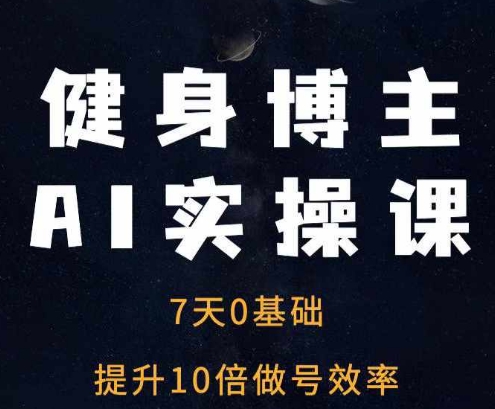 健身博主AI实操课——7天从0到1提升10倍做号效率-中创网_分享创业项目_互联网资源