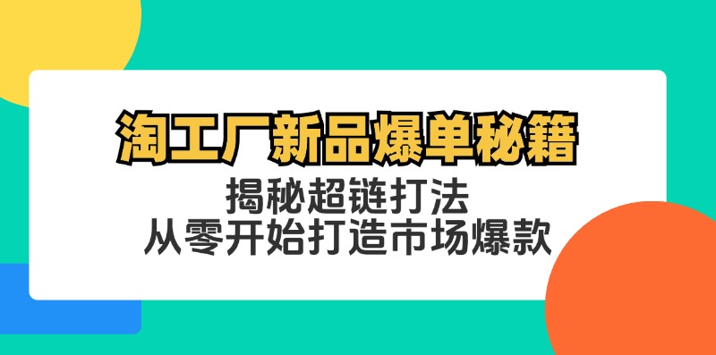 （12600期）淘工厂新品爆单秘籍：揭秘超链打法，从零开始打造市场爆款-中创网_分享创业项目_互联网资源