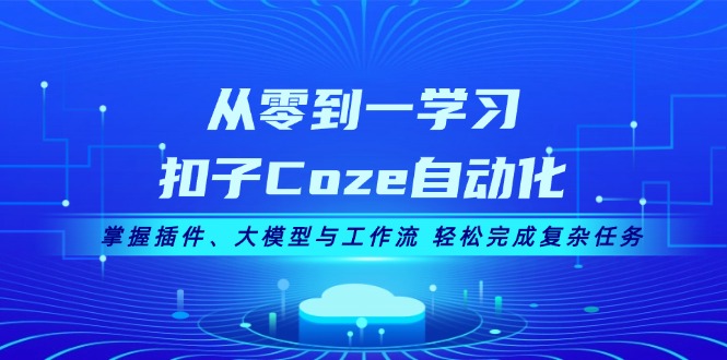 （13278期）从零到一学习扣子Coze自动化，掌握插件、大模型与工作流 轻松完成复杂任务-中创网_分享创业项目_互联网资源