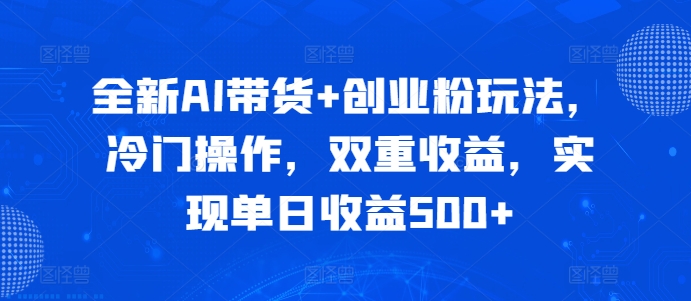 全新AI带货+创业粉玩法，冷门操作，双重收益，实现单日收益500+-中创网_分享创业项目_互联网资源