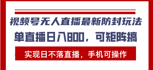 （13377期）视频号无人直播最新防封玩法，实现日不落直播，手机可操作，单直播日入…-中创网_分享创业项目_互联网资源