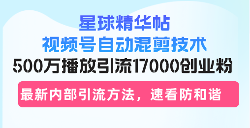 （13168期）星球精华帖视频号自动混剪技术，500万播放引流17000创业粉，最新内部引…-中创网_分享创业项目_互联网资源