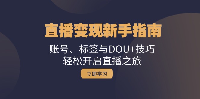 （13070期）直播变现新手指南：账号、标签与DOU+技巧，轻松开启直播之旅-中创网_分享创业项目_互联网资源