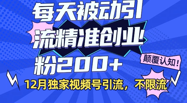 12月独家视频号引流每天被动引流精准创业粉200+不限流-中创网_分享创业项目_互联网资源