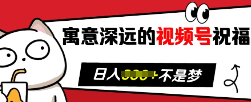 寓意深远的视频号祝福，粉丝增长无忧，带货效果事半功倍，日入多张【揭秘】-中创网_分享创业项目_互联网资源